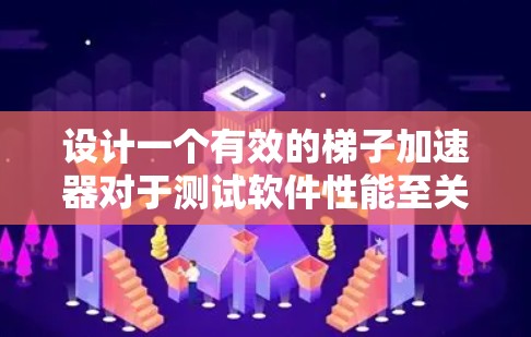 设计一个有效的梯子加速器对于测试软件性能至关重要。以下是梯子加速器的设计方案，涵盖软件测试的层次、硬件支持、测试用例设计、结果分析和扩展性等方面