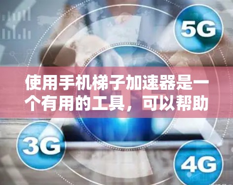 使用手机梯子加速器是一个有用的工具，可以帮助你在手机上加速下载应用，减少等待时间。以下是详细的使用指南和注意事项
