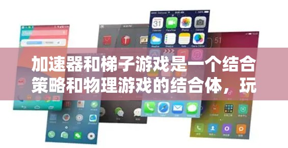 加速器和梯子游戏是一个结合策略和物理游戏的结合体，玩家在一个由加速器和梯子组成的轨道上移动，通过控制和操作来完成任务。以下是一个详细的解释和操作步骤