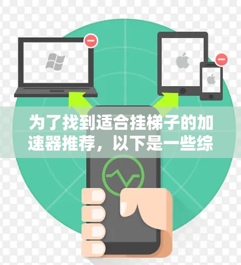 为了找到适合挂梯子的加速器推荐，以下是一些综合考虑的因素和推荐，帮助您做出明智的选择