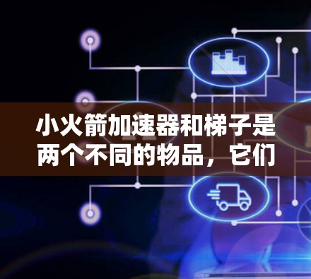小火箭加速器和梯子是两个不同的物品，它们的功能和用途完全不同