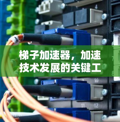 梯子加速器，加速技术发展的关键工具