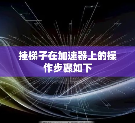 挂梯子在加速器上的操作步骤如下
