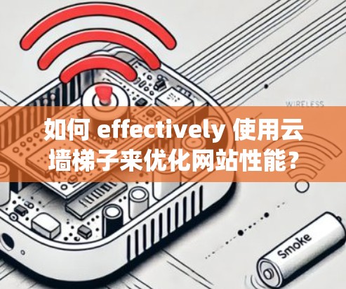 如何 effectively 使用云墙梯子来优化网站性能？