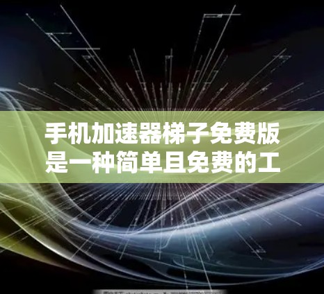 手机加速器梯子免费版是一种简单且免费的工具，适合用户在没有额外费用的情况下快速加速应用和搜索。以下是使用该工具的步骤