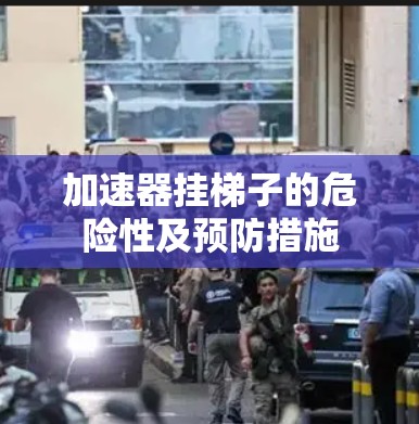 加速器挂梯子的危险性及预防措施