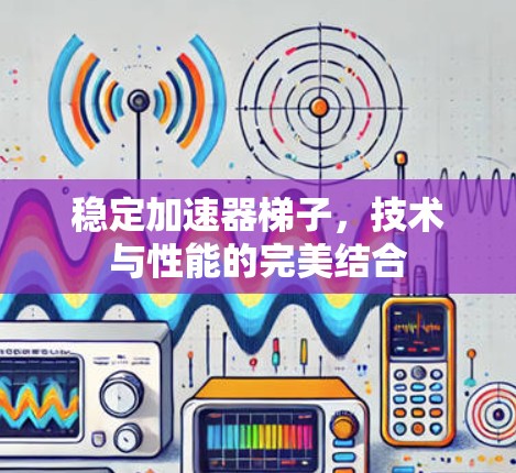 稳定加速器梯子，技术与性能的完美结合