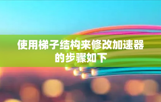 使用梯子结构来修改加速器的步骤如下