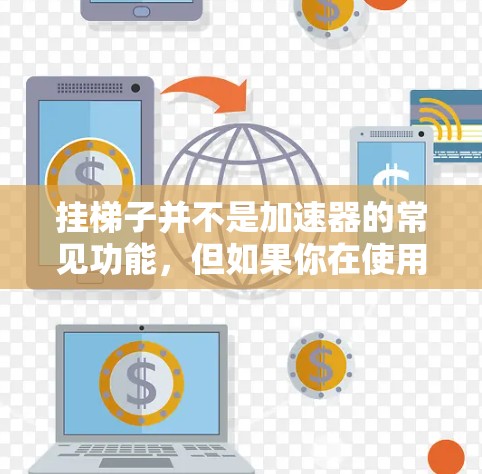 挂梯子并不是加速器的常见功能，但如果你在使用某个加速器时遇到挂梯子的问题，或者想了解如何在加速器配置中使用梯子结构来管理不同的参数，以下是一些通用的解释和建议