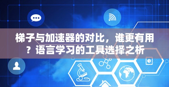梯子与加速器的对比，谁更有用？语言学习的工具选择之析