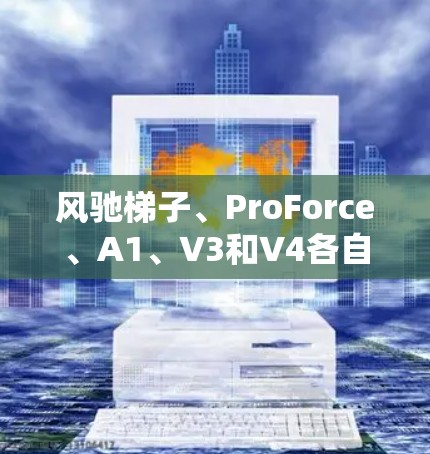 风驰梯子、ProForce、A1、V3和V4各自在市场中扮演不同的角色，适合不同的用户需求和预算。以下是对这些加速器的详细比较