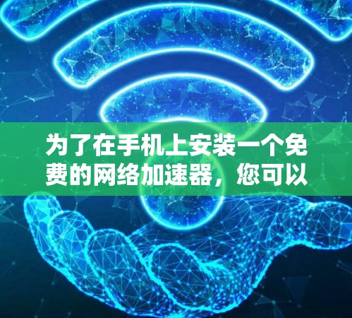 为了在手机上安装一个免费的网络加速器，您可以按照以下步骤进行