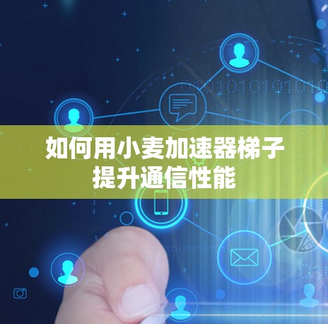 如何用小麦加速器梯子提升通信性能