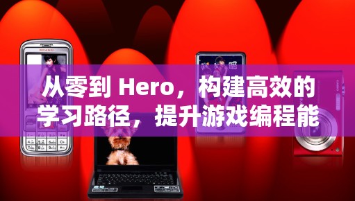 从零到 Hero，构建高效的学习路径，提升游戏编程能力