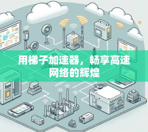 用梯子加速器，畅享高速网络的辉煌
