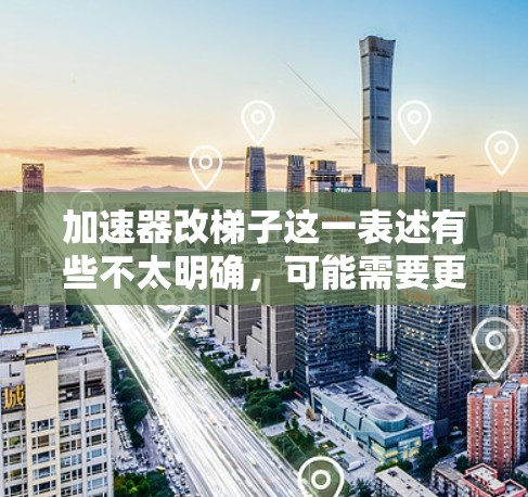 加速器改梯子这一表述有些不太明确，可能需要更详细的上下文来准确理解。以下是一些可能的解释和建议