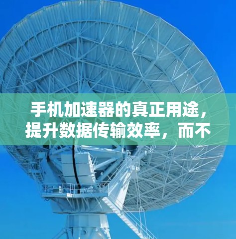 手机加速器的真正用途，提升数据传输效率，而不是爬楼工具
