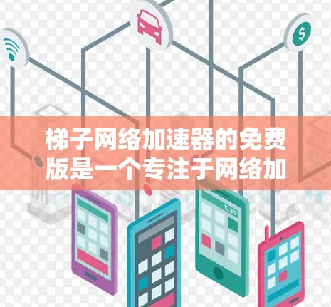 梯子网络加速器的免费版是一个专注于网络加速的工具，通常提供基本功能，如下载、安装和使用网络加速工具。以下是关于免费版的功能、使用步骤、安全性和更新的一些关键信息