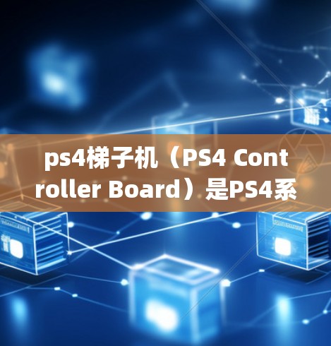 ps4梯子机（PS4 Controller Board）是PS4系统中用于模拟游戏的硬件设备，主要包括CPU、GPU、内存和存储等。它通过模拟硬件功能，为玩家提供一个逼真的游戏体验