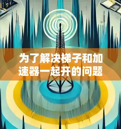 为了解决梯子和加速器一起开的问题，我们可以通过以下步骤进行分析