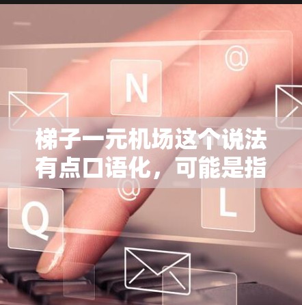 梯子一元机场这个说法有点口语化，可能是指在机场使用梯子进行特定的活动或设施。具体来说，可能是指