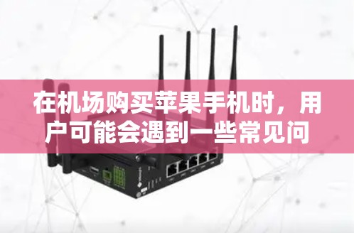 在机场购买苹果手机时，用户可能会遇到一些常见问题，如售后服务的版本、售后支持的版本等。以下是常见的问题及解决方案