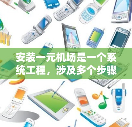 安装一元机场是一个系统工程，涉及多个步骤和设备的准备和安装。以下是对安装一元机场的详细指南