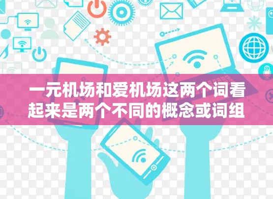 一元机场和爱机场这两个词看起来是两个不同的概念或词组，可能需要根据上下文来理解。以下是对这两个词的分析