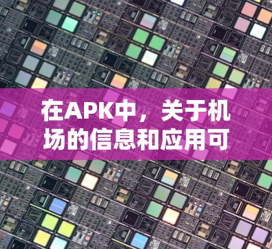 在APK中，关于机场的信息和应用可能包括以下几种类型，但请注意，这些可能是虚构的，具体内容可能会因平台而异