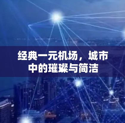 经典一元机场，城市中的璀璨与简洁