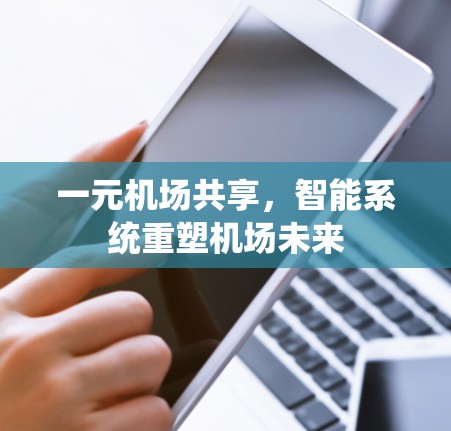 一元机场共享，智能系统重塑机场未来