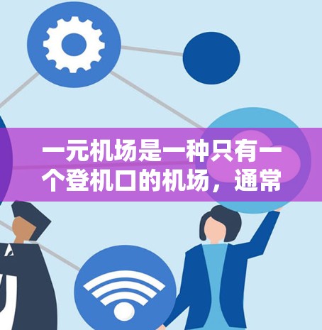 一元机场是一种只有一个登机口的机场，通常位于机场的市中心或靠近市中心的地方。这种设计旨在提高登机效率和旅客体验。以下是关于一元机场操作的一些关键点