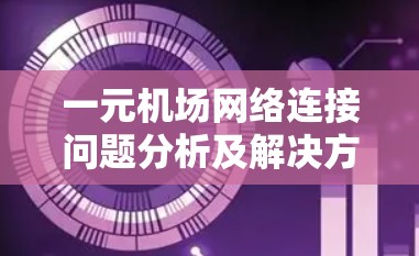 一元机场网络连接问题分析及解决方案