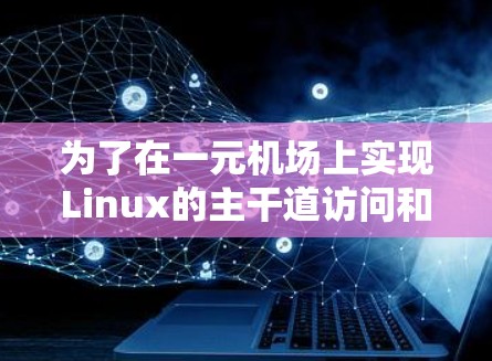 为了在一元机场上实现Linux的主干道访问和exits操作，以下是一步一步的解决方案