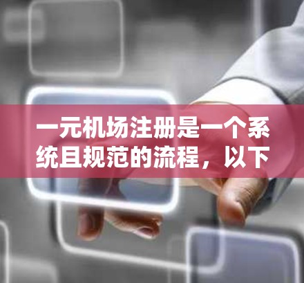 一元机场注册是一个系统且规范的流程，以下是一元机场注册的详细步骤