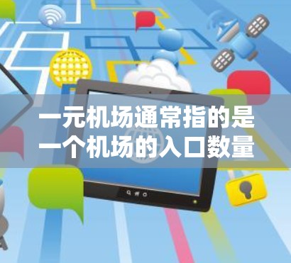 一元机场通常指的是一个机场的入口数量较少，但整体交通便利、舒适度高的机场。以下是一些推荐的一元机场