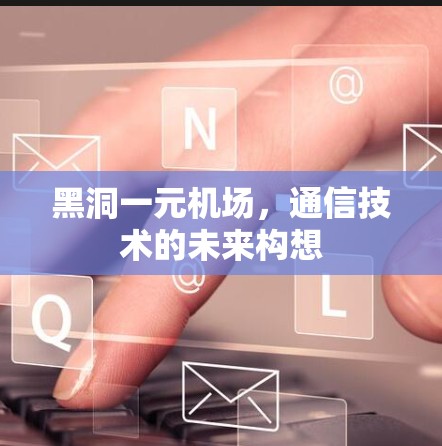 黑洞一元机场，通信技术的未来构想