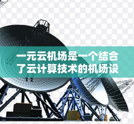 一元云机场是一个结合了云计算技术的机场设计，旨在提高效率和服务质量。以下是对一元云机场的详细解释