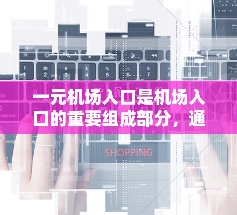 一元机场入口是机场入口的重要组成部分，通常位于机场中心地带，具有以下特点和功能