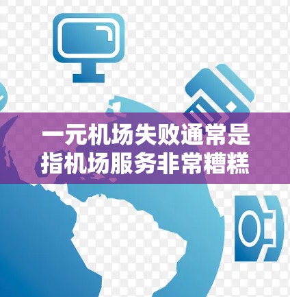 一元机场失败通常是指机场服务非常糟糕，难以满足乘客的需求，导致交通混乱或乘客无法到达目的地。以下是一些可能的原因和解决方法