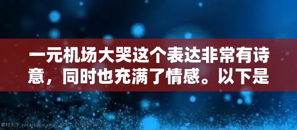 一元机场大哭这个表达非常有诗意，同时也充满了情感。以下是一些可能的解读和描述
