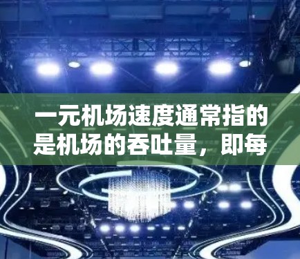 一元机场速度通常指的是机场的吞吐量，即每分钟有多少人通过机场。由于机场的开放时间和客流量不同，一元机场的吞吐量可能会有所变化