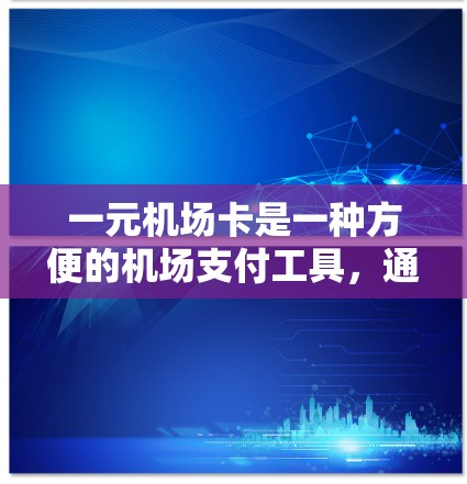 一元机场卡是一种方便的机场支付工具，通常指在机场附近或机场内使用的一种电子支付方式。这种卡的费用非常便宜，甚至接近于一元，因此得名。以下是对这一问题的详细解答