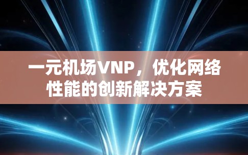 一元机场VNP，优化网络性能的创新解决方案