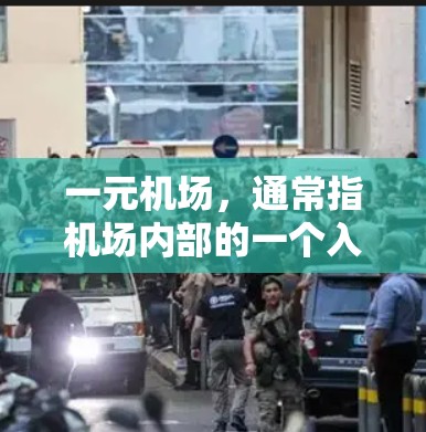 一元机场，通常指机场内部的一个入口，如起飞口或登机口，不同于整个机场。以下是对一元机场的详细分析