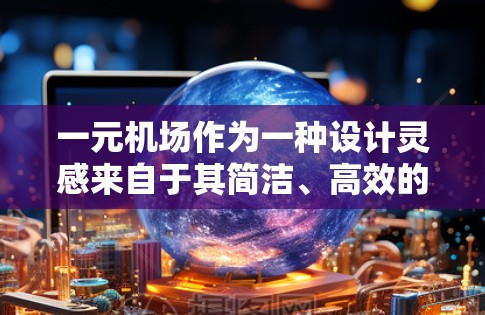 一元机场作为一种设计灵感来自于其简洁、高效的特点，通过设计简化了机场的入口，减少了等待时间，提高了服务效率。以下是几个一元机场的设计灵感和特点