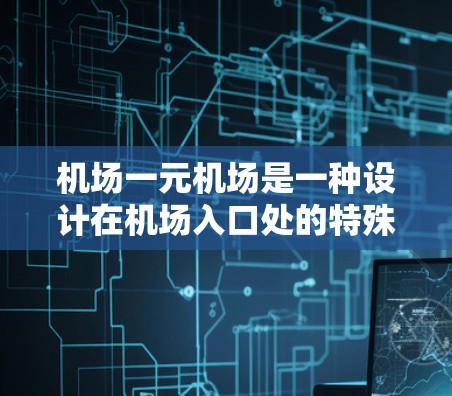机场一元机场是一种设计在机场入口处的特殊入口，旨在简化乘客进入机场的过程，节省时间并提高效率。以下是一个详细的指导，帮助您顺利使用机场一元机场