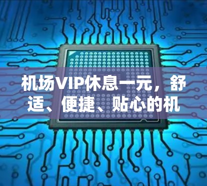机场VIP休息一元，舒适、便捷、贴心的机场休息区