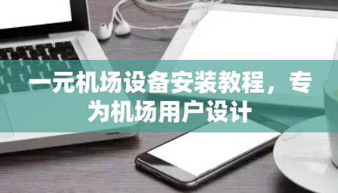 一元机场设备安装教程，专为机场用户设计