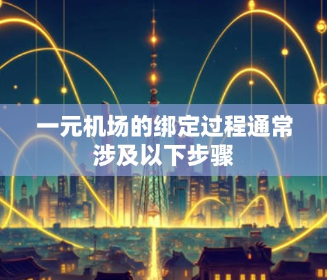 一元机场的绑定过程通常涉及以下步骤